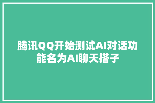 腾讯QQ开始测试AI对话功能名为AI聊天搭子