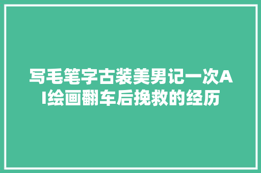 写毛笔字古装美男记一次AI绘画翻车后挽救的经历