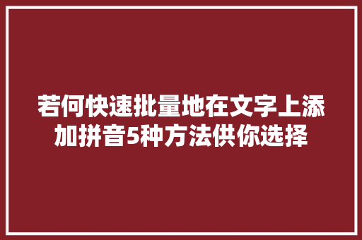 若何快速批量地在文字上添加拼音5种方法供你选择