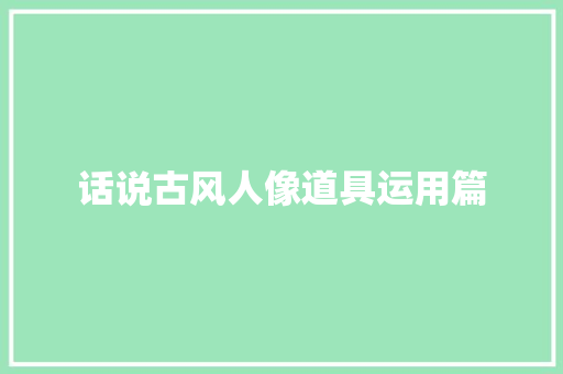 话说古风人像道具运用篇