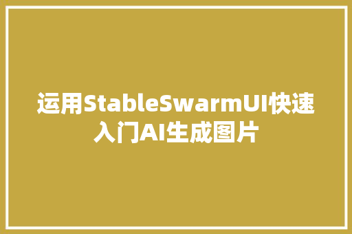 运用StableSwarmUI快速入门AI生成图片