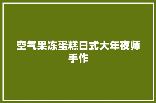 空气果冻蛋糕日式大年夜师手作