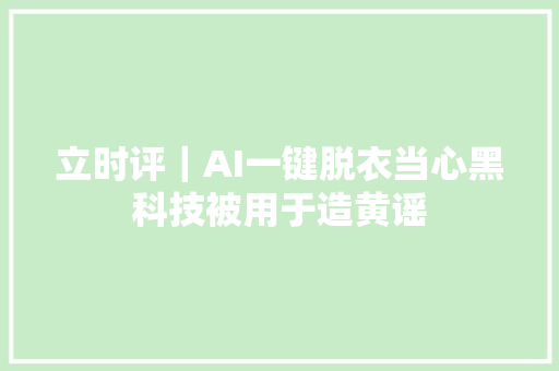 立时评｜AI一键脱衣当心黑科技被用于造黄谣