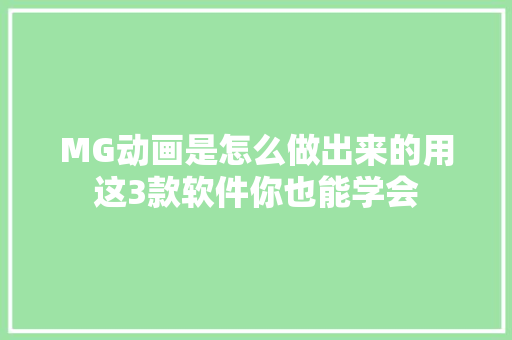 MG动画是怎么做出来的用这3款软件你也能学会