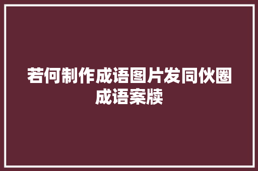 若何制作成语图片发同伙圈成语案牍