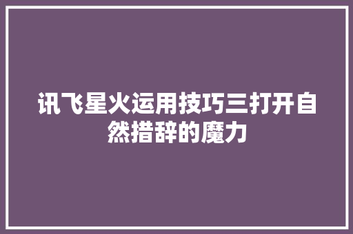 讯飞星火运用技巧三打开自然措辞的魔力