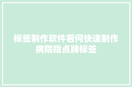 标签制作软件若何快速制作病院指点牌标签