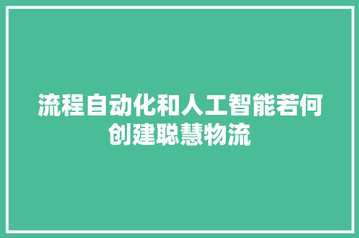 流程自动化和人工智能若何创建聪慧物流