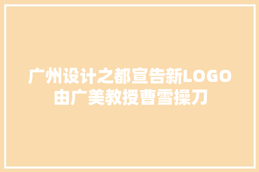 广州设计之都宣告新LOGO由广美教授曹雪操刀