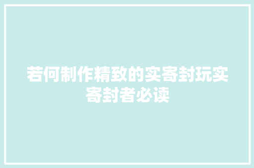 若何制作精致的实寄封玩实寄封者必读