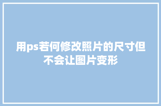 用ps若何修改照片的尺寸但不会让图片变形