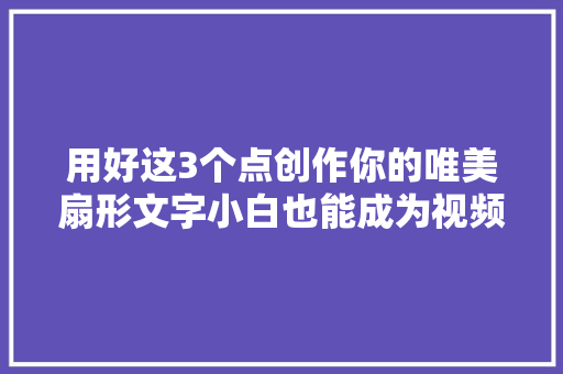 用好这3个点创作你的唯美扇形文字小白也能成为视频编辑达人