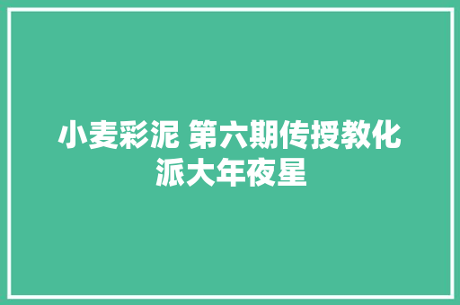 小麦彩泥 第六期传授教化派大年夜星