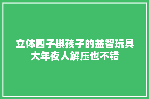 立体四子棋孩子的益智玩具大年夜人解压也不错