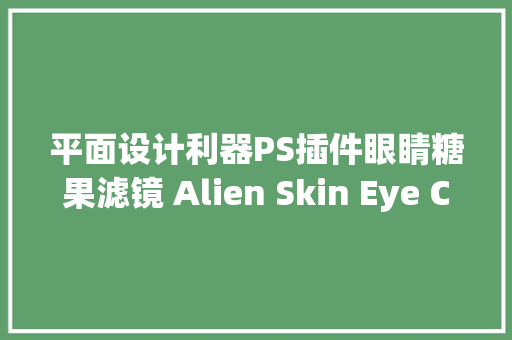 平面设计利器PS插件眼睛糖果滤镜 Alien Skin Eye Candy 7汉化版