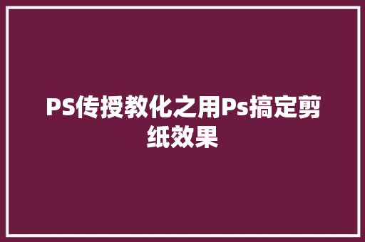 PS传授教化之用Ps搞定剪纸效果