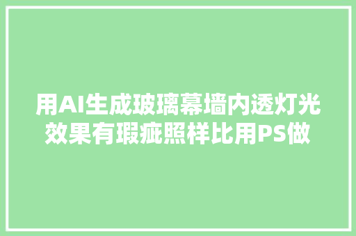 用AI生成玻璃幕墙内透灯光效果有瑕疵照样比用PS做亮