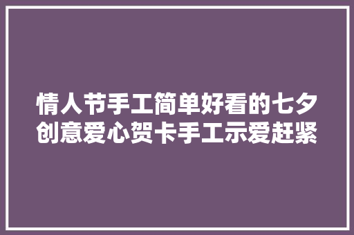 情人节手工简单好看的七夕创意爱心贺卡手工示爱赶紧学起来