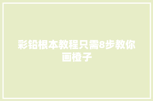 彩铅根本教程只需8步教你画橙子