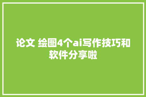 论文 绘图4个ai写作技巧和软件分享啦