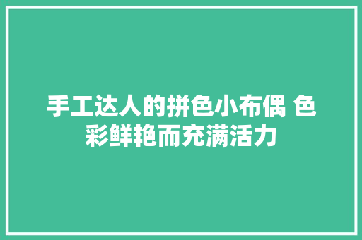 手工达人的拼色小布偶 色彩鲜艳而充满活力