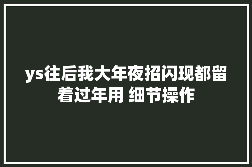 ys往后我大年夜招闪现都留着过年用 细节操作