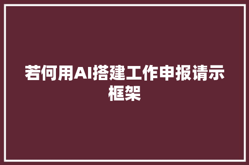 若何用AI搭建工作申报请示框架