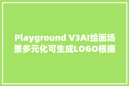 Playground V3AI绘画场景多元化可生成LOGO根据提示词改图片