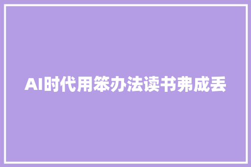 AI时代用笨办法读书弗成丢