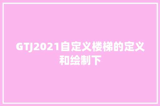 GTJ2021自定义楼梯的定义和绘制下