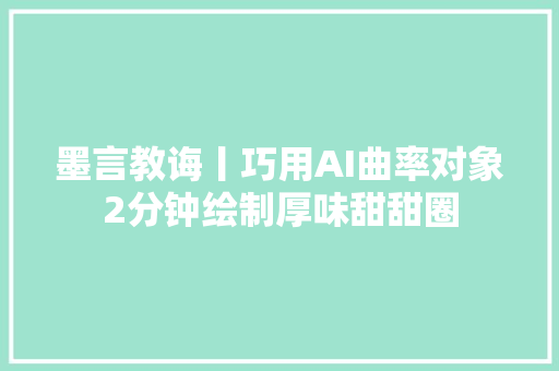 墨言教诲丨巧用AI曲率对象2分钟绘制厚味甜甜圈