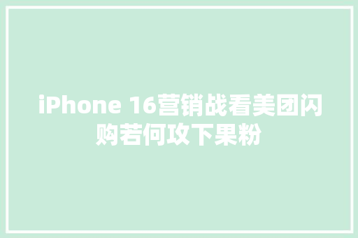 iPhone 16营销战看美团闪购若何攻下果粉