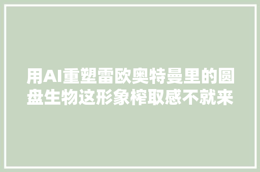 用AI重塑雷欧奥特曼里的圆盘生物这形象榨取感不就来了