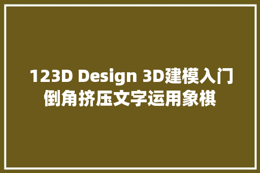 123D Design 3D建模入门倒角挤压文字运用象棋