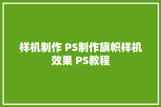 样机制作 PS制作旗帜样机效果 PS教程