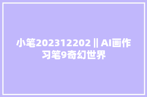 小笔202312202‖AI画作习笔9奇幻世界