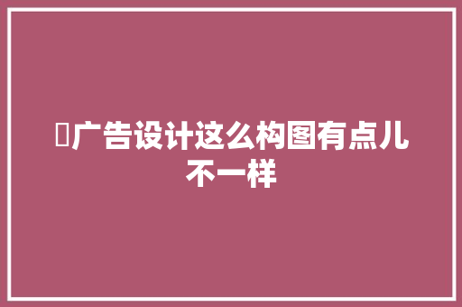 ​广告设计这么构图有点儿不一样