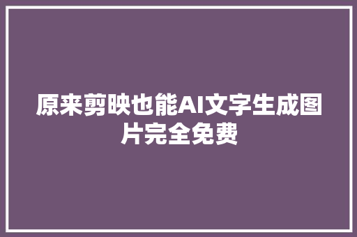 原来剪映也能AI文字生成图片完全免费