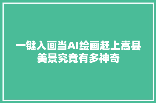 一键入画当AI绘画赶上嵩县美景究竟有多神奇