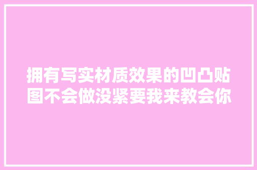 拥有写实材质效果的凹凸贴图不会做没紧要我来教会你