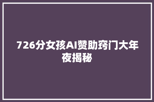 726分女孩AI赞助窍门大年夜揭秘