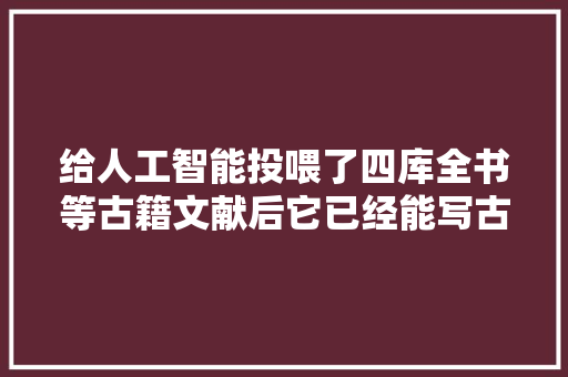 给人工智能投喂了四库全书等古籍文献后它已经能写古诗了