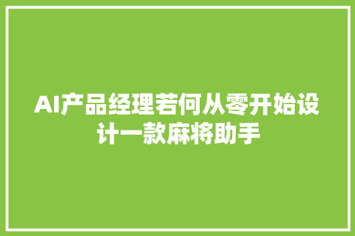 AI产品经理若何从零开始设计一款麻将助手