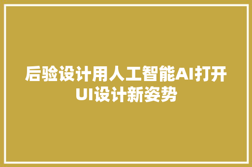 后验设计用人工智能AI打开UI设计新姿势