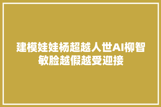 建模娃娃杨超越人世AI柳智敏脸越假越受迎接