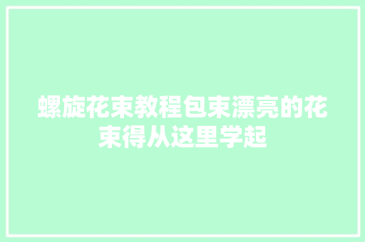 螺旋花束教程包束漂亮的花束得从这里学起