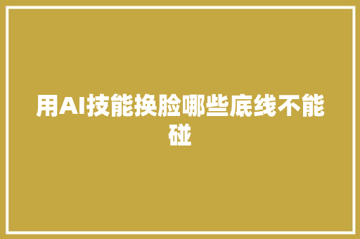 用AI技能换脸哪些底线不能碰