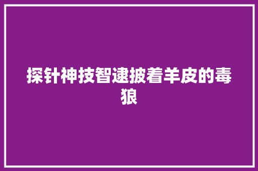 探针神技智逮披着羊皮的毒狼