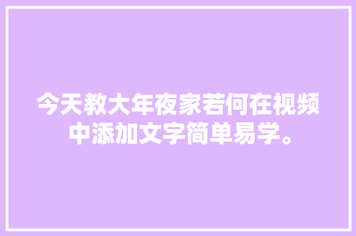 今天教大年夜家若何在视频中添加文字简单易学。