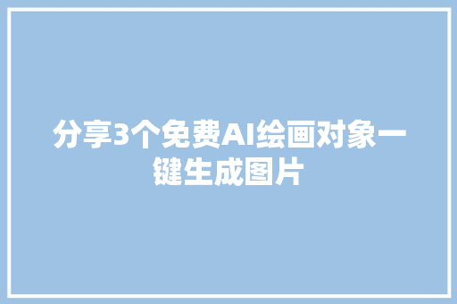 分享3个免费AI绘画对象一键生成图片